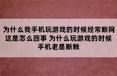 为什么我手机玩游戏的时候经常断网这是怎么回事 为什么玩游戏的时候手机老是断触